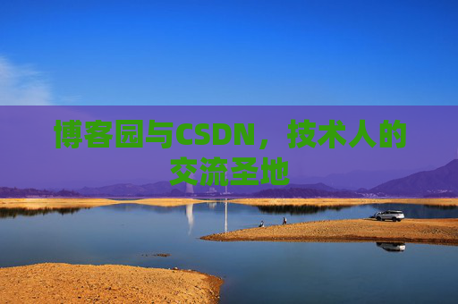 博客园与CSDN,技术人的交流圣地